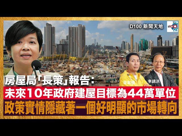 房屋局「長策」報告：未來10年政府建屋目標為44萬單位。大規模的房屋政策當中實情隱藏著一個好明顯的市場轉向！｜D100新聞天地｜李錦洪、梁家權