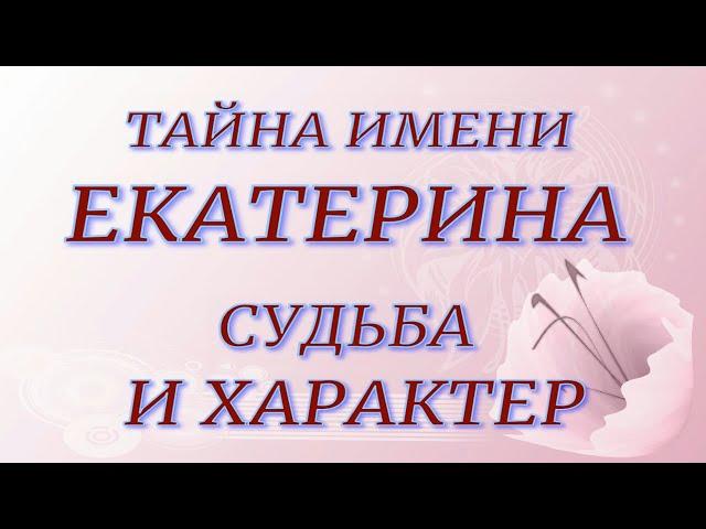 ТАЙНА ИМЕНИ ЕКАТЕРИНА. Судьба и характер.