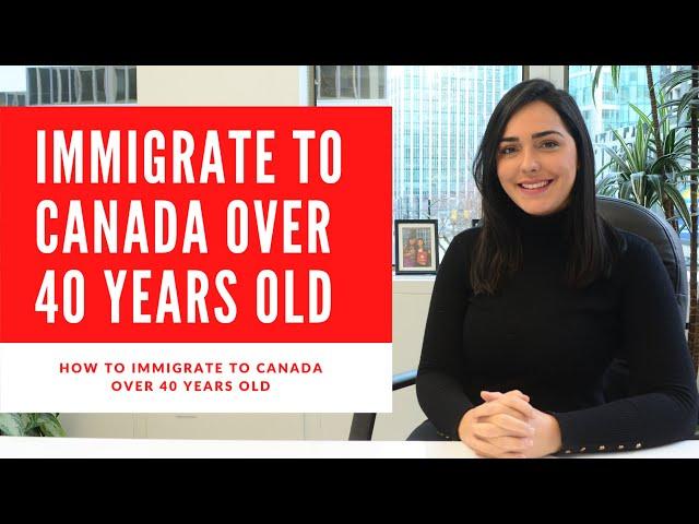 HOW TO IMMIGRATE TO CANADA AFTER 40 YEARS OLD