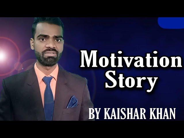 Motivation Story. By Kaishar Khan