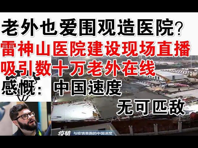 老外也爱围观造医院？雷神山建设直播，吸引数十万老外在线！感慨：中国速度，无可匹敌！