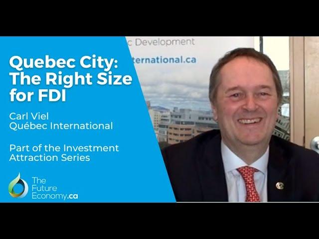 Quebec City: The Right Size for FDI | Carl Viel, Quebec International