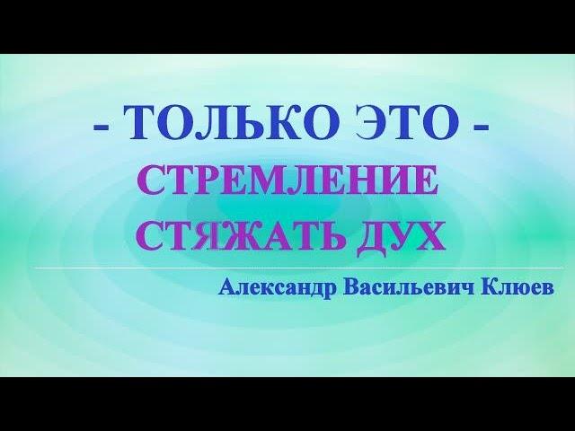 А.В.Клюев - ЭТО ПРОБУЖДЕНИЕ, РОЖДЕНИЕ В ДУХЕ, ВСЕ ИЗМЕНИЛОСЬ ВНУТРИ,  РАССТАВАНИЕ С ЭГО (55/  )