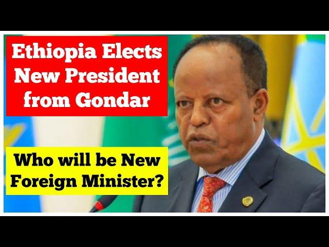 Taye Atske Selassie from Gondar Elected as Ethiopian President | Who will be New Foreign Minister?