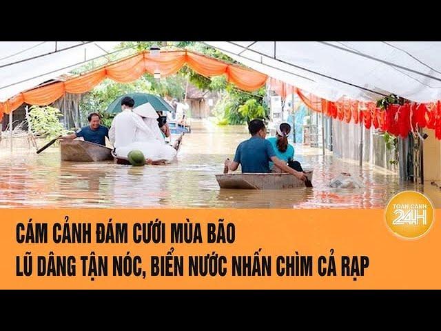 Cám cảnh đám cưới mùa bão, lũ dâng tận nóc, biển nước nhấn chìm cả rạp | Toàn cảnh 24h