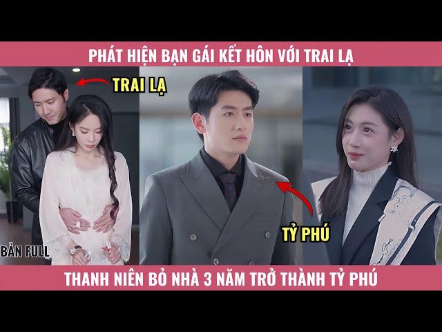 Phát Hiện Bạn Gái Kết Hôn Với Trai Lạ, Thanh Niên Bỏ Nhà 3 Năm Trở Thành Tỷ Phú