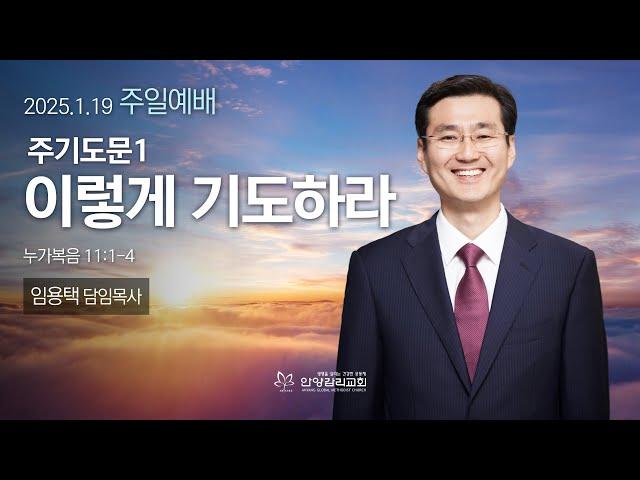 [안양감리교회 주일예배] "주기도문1 이렇게 기도하라" (눅 11:1-4)_안양감리교회 임용택 담임목사_2025.1.19