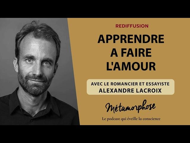 Apprendre à faire l'amour, avec le romancier et essayiste Alexandre Lacroix  [rediffusion]