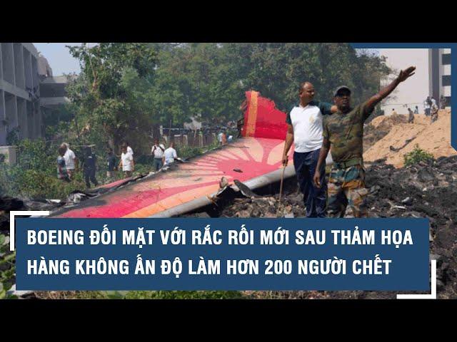 Boeing đối mặt với rắc rối mới sau thảm họa hàng không Ấn Độ làm hơn 200 người chết
