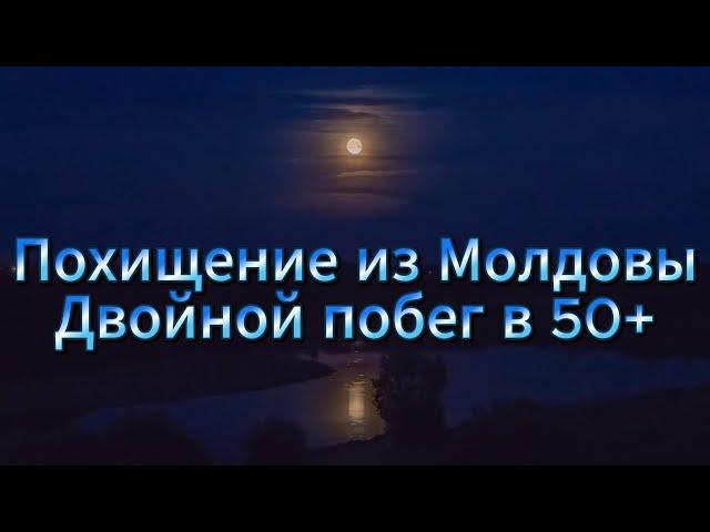 Похищение из Молдовы Двойной побег в 50+