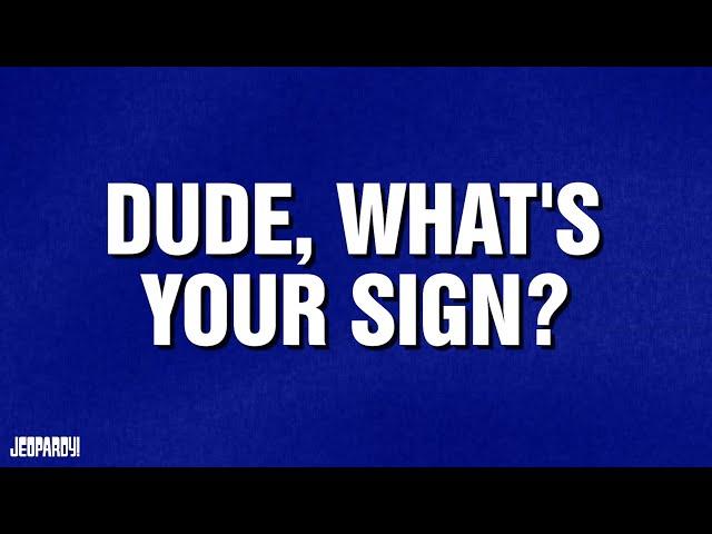 Dude, What's Your Sign? | Category | JEOPARDY!