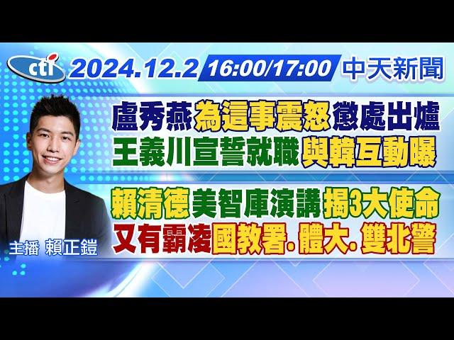 【12/2即時新聞】盧秀燕"為這事震怒"懲處出爐王義川宣誓就職"與韓互動曝"｜"賴清德"美智庫演講"揭3大使命"又有霸凌"國教署.體大.雙北警"｜賴正鎧 報新聞 20241202 @中天電視CtiTv