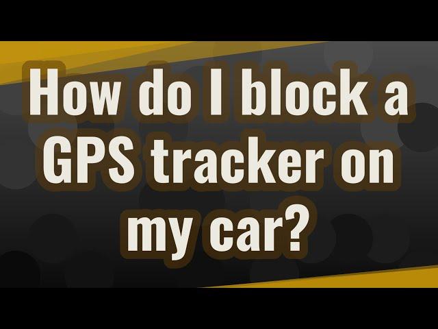 How do I block a GPS tracker on my car?