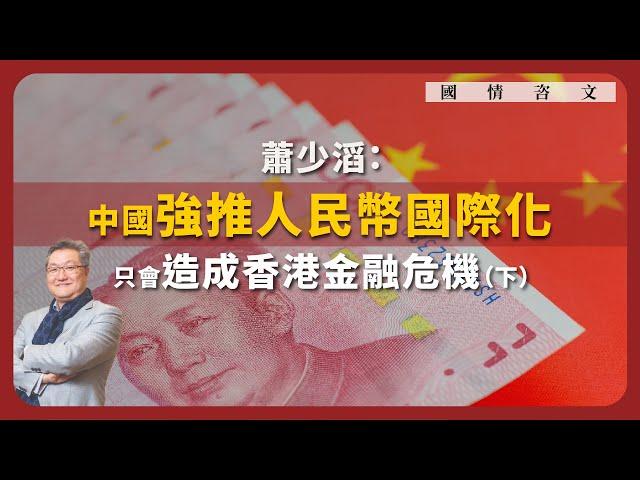 【國情咨文 035 】蕭少滔：中國強推人民幣國際化，只會造成香港金融危機（下）