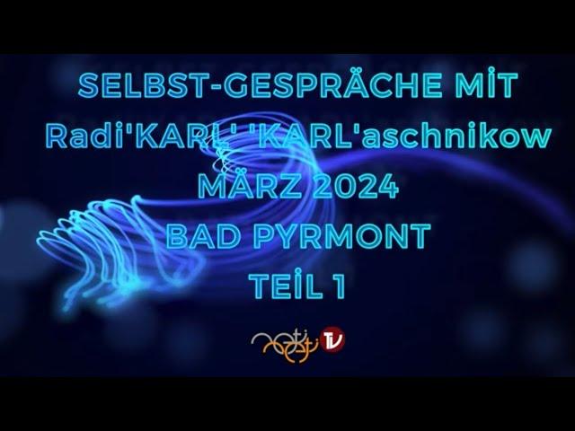 TEİL 1 - SELBST-GESPRÄCHE mit Radi'KARL' 'KARL'aschnikow - MÄRZ 2024 - BAD PYRMONT