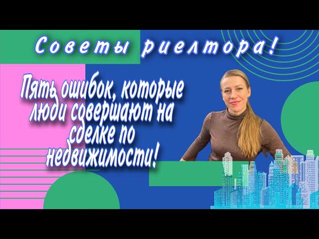 Пять ошибок, которые совершают продавцы и покупатели на сделке по недвижимости! Советы риелтора!