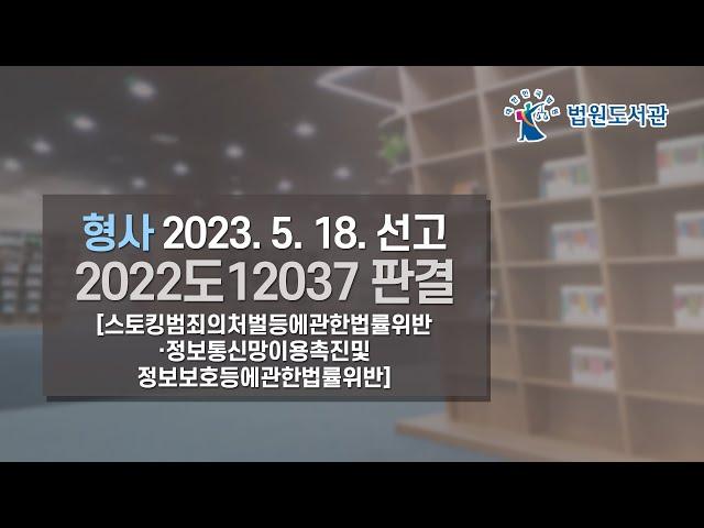 [2023년 7월 1일 판례공보] 형사 2023. 5. 18. 선고 2022도12037 판결 〔스토킹범죄의처벌등에관한법률위반⋅정보통신망이용촉진및정보보호등에관한법률위반〕