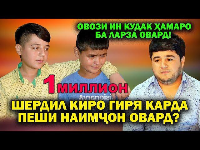 ШЕРДИЛ КИРО ГИРЯ КАРДА ПЕШИ НАИМЧОН ОВАРД? ОВОЗИ ИН КУДАК ХАМАРО БА ЛАРЗА ОВАРД!