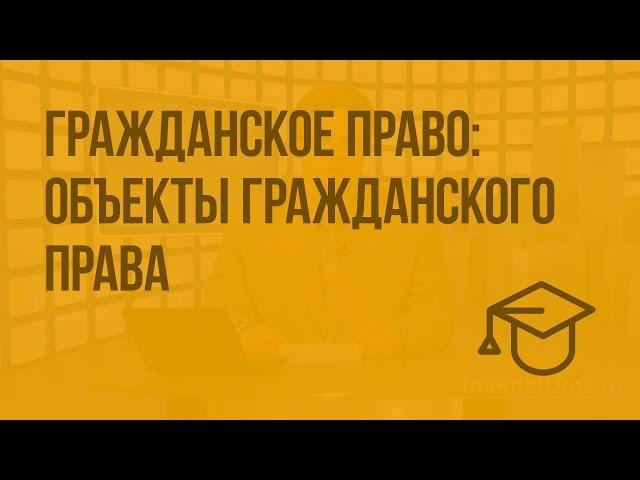 Гражданское право: объекты гражданского права. Видеоурок по обществознанию 10 класс