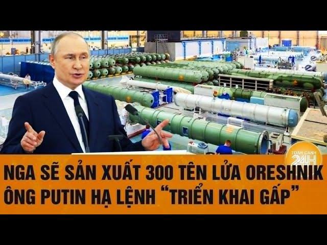 Thời sự quốc tế: Nga sẽ sản xuất 300 tên lửa Oreshnik, ông Putin hạ lệnh “triển khai gấp”