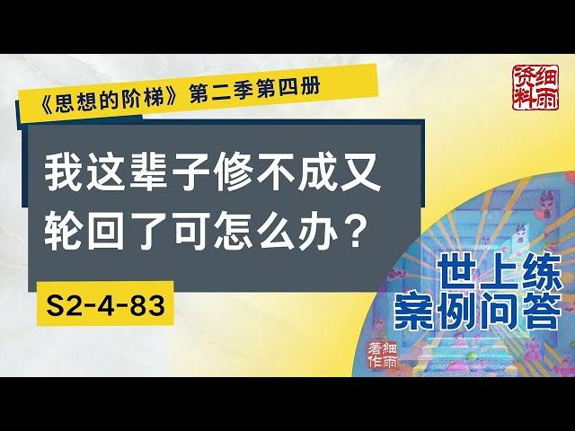 S2 4 83  我这辈子修不成又轮回了可怎么办？《思想的阶梯》第二季 第四册  细雨问答 世上练 案例 #问答  #细雨资料 #细雨著作 细雨社