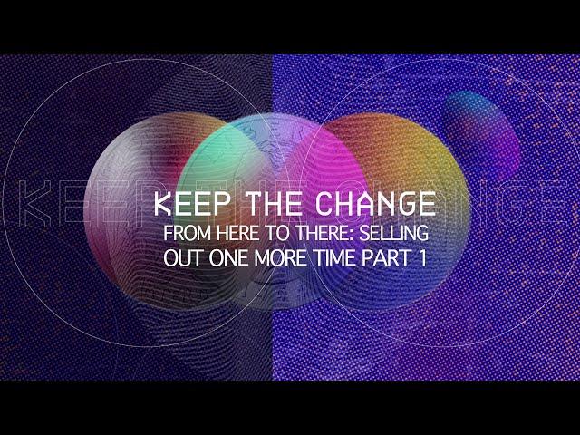 Keep The Change: From Here To There: Selling Out One More Time  Part 1