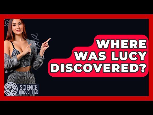Where Was Lucy Discovered? - Science Through Time