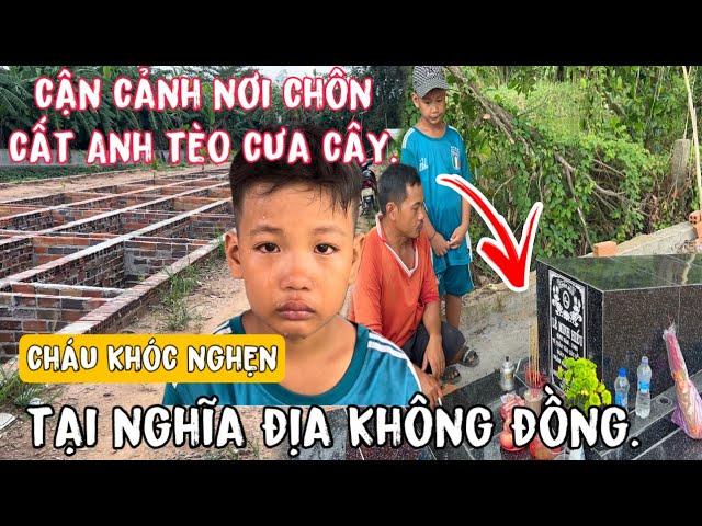 Cận Cảnh Nơi Chôn Anh Tèo Tại Nghĩa Đia Không Đồng Cháu Trai Khóc Nghẹn Cầu Nguyện Cho Cậu Hai.