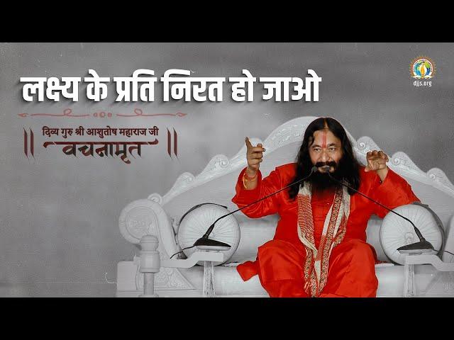 लक्ष्य के प्रति निरत हो जाओ | Divya Guru Shri Ashutosh Maharaj Ji Vachanamrit