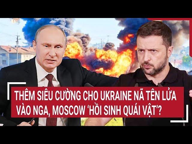 Bản tin Thế giới: Thêm siêu cường cho Ukraine nã tên lửa vào Nga,Moscow ‘hồi sinh quái vật’?