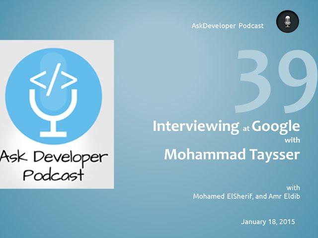 Ask Developer Podcast - 39 - Interviewing for Google with Mohamed Tayseer