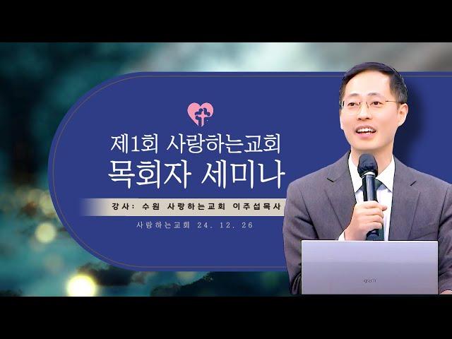 "제1회 사랑하는교회 목회자 세미나" (24. 12. 26. 강사: 수원 사랑하는교회, 이주섭 목사)