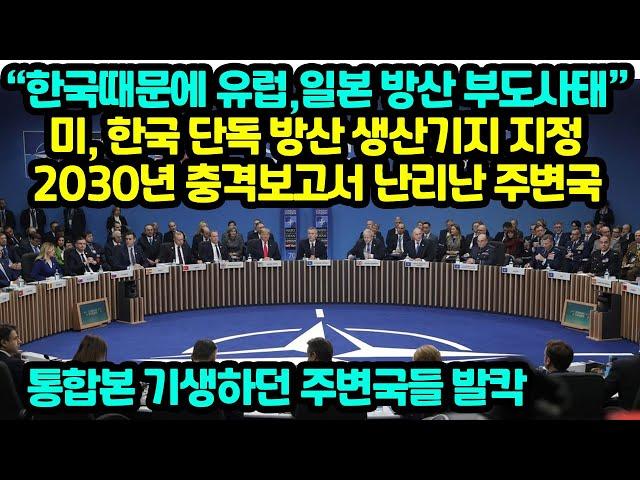 “한국때문에 유럽,일본 방산 부도사태”미, 한국 단독 방산 생산기지 지정2030년 충격보고서 난리난 주변국