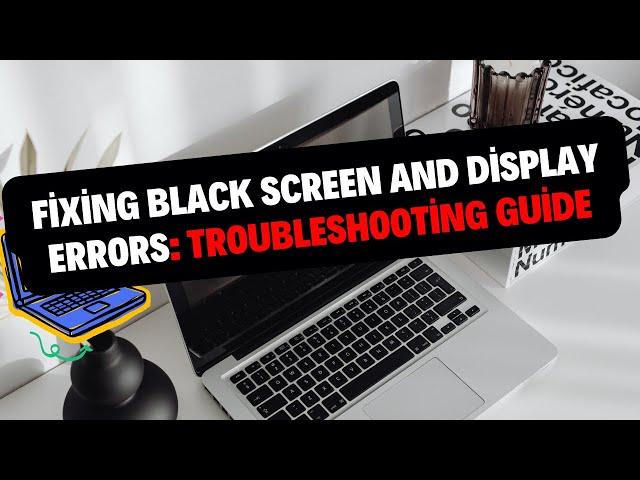Fixing Laptop Black Screen and Display Errors: Troubleshooting Guide