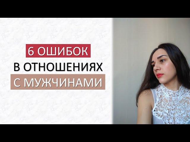 МОИ 6 ОШИБОК В ОТНОШЕНИЯХ С МУЖЧИНАМИ  КАКИЕ ОТНОШЕНИЯ ОБРЕЧЕНЫ НА ПРОВАЛ ? 