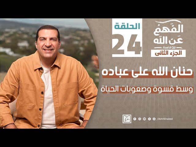 الفهم_عن_الله 2|حلقة 24| حنان الله على عباده وسط قسوة وصعوبات الحياة