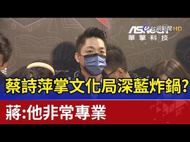 蔡詩萍掌文化局深藍炸鍋？蔣：他非常專業