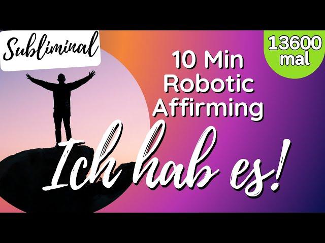 10 min Subliminal | Ich hab es! | 13600 x Affirmationen | Ziele erreichen | Robotic Affirming