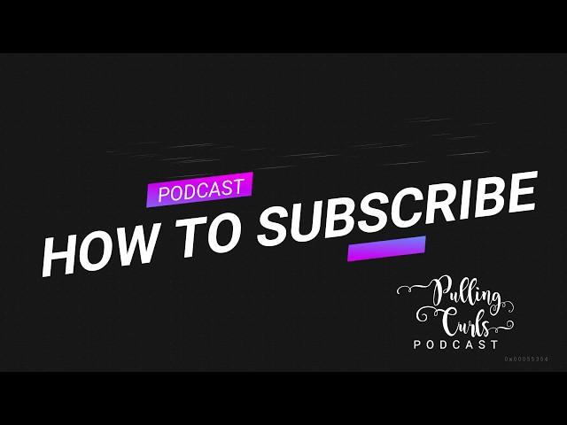 How to Subscribe to the Pulling Curls Podcast