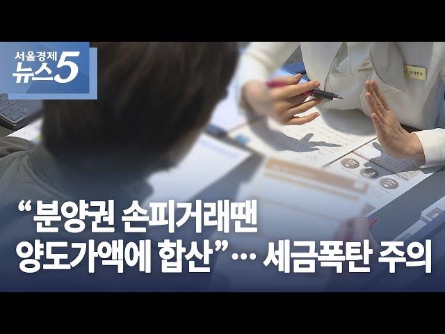 “분양권 손피거래땐 양도가액에 합산”…세금폭탄 주의