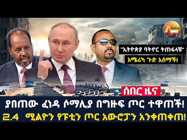 Arada daily news:ያበጠው ፈነዳ ሶማሊያ በግዙፍ ጦር ተዋጠች! 2.4  ሚልዮን የፑቲን ጦር አውሮፓን አንቀጠቀጠ!