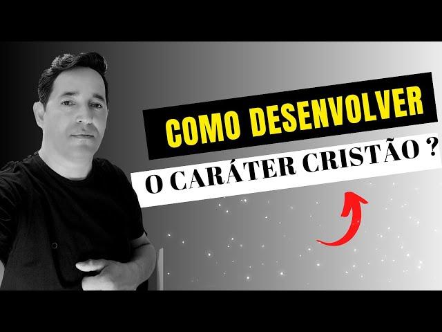 COMO DESENVOLVER  O CARÁTER  CRISTÃO  ?