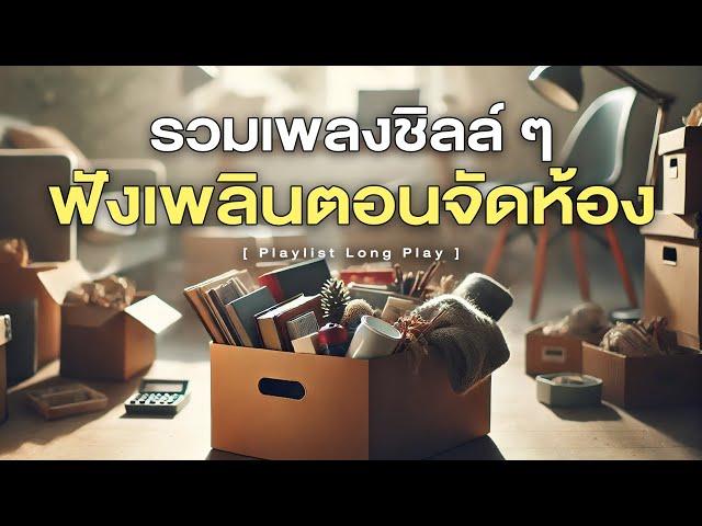 รวมเพลงชิลล์ ๆ ฟังเพลินตอนจัดห้อง [ Playlist Long Play ]