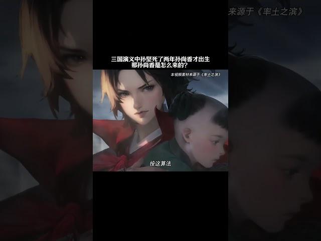 三国演义中孙坚死了两年孙尚香才出生，那孙尚香是怎么来的？ #历史 #三国 #孙尚香