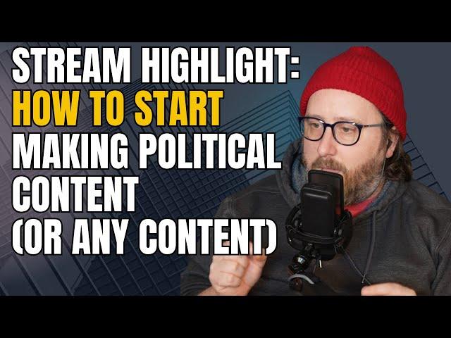 Stream Highlight: How To Start Making Political Content (Or Any Content)