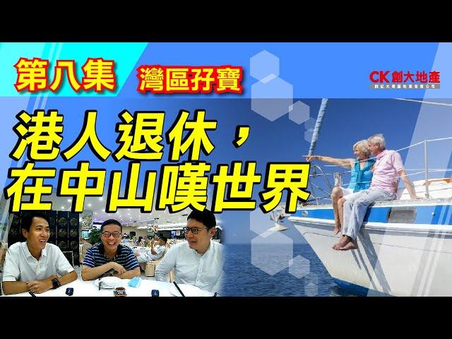 【CK創大地產】「灣區孖寶｜疫流而上大灣區」 第八集港人退休生活！嘆世界在中山！港人親自演說！港人講生活！退休港人在中山的日子！灣區好生活！識飲識食嘆世界！