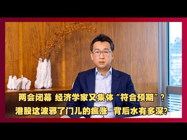 两会闭幕 经济学家又集体“符合预期”？港股这波邪了门儿的疯涨  背后水有多深？