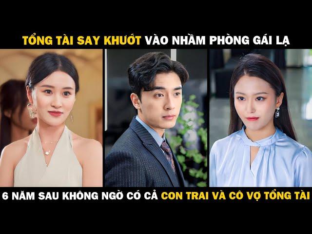 Tổng Tài Say Khướt Vào Nhầm Phòng Gái Lạ, 6 Năm Sau Không Ngờ Có Cả Cậu Con Trai Và Cô Vợ Tổng Tài