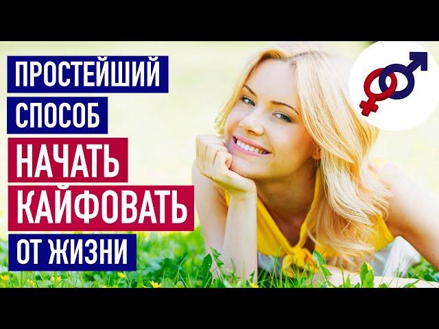 Простейший способ НАЧАТЬ КАЙФОВАТЬ от своей жизни