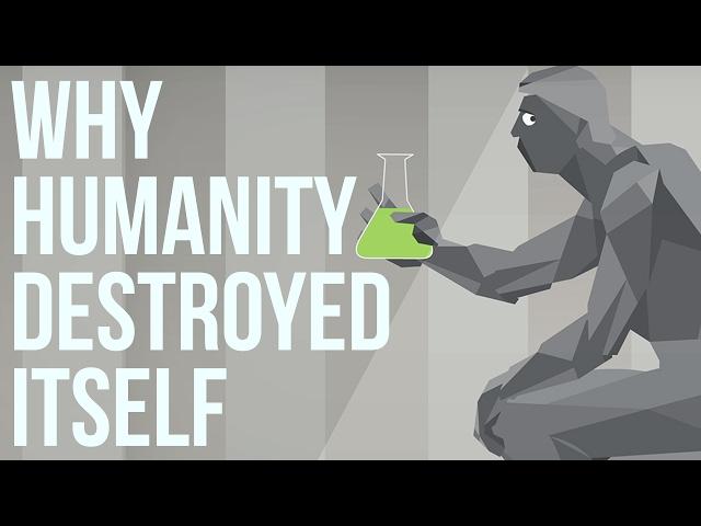 Why Humanity Destroyed Itself